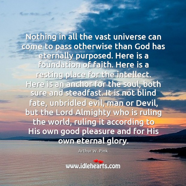 Nothing in all the vast universe can come to pass otherwise than Arthur W. Pink Picture Quote