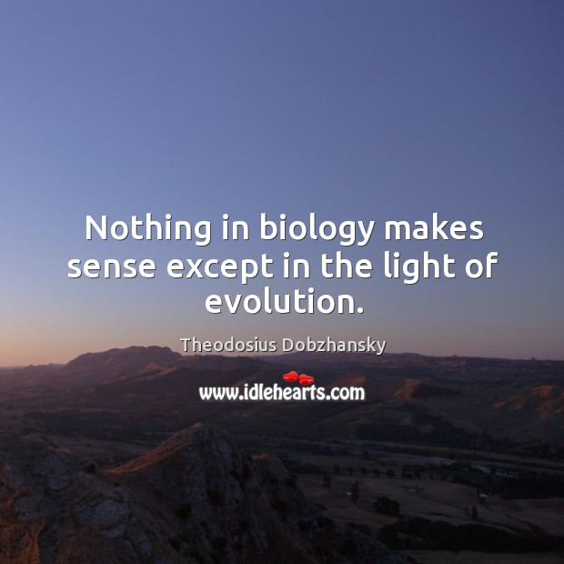 Nothing in biology makes sense except in the light of evolution. Theodosius Dobzhansky Picture Quote