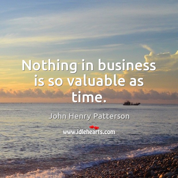 Nothing in business is so valuable as time. John Henry Patterson Picture Quote