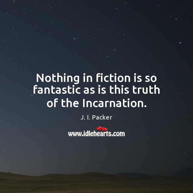Nothing in fiction is so fantastic as is this truth of the Incarnation. J. I. Packer Picture Quote