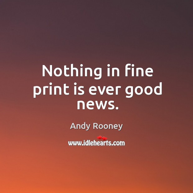 Nothing in fine print is ever good news. Andy Rooney Picture Quote