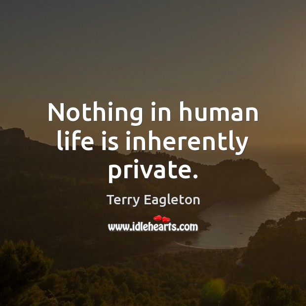 Nothing in human life is inherently private. Terry Eagleton Picture Quote