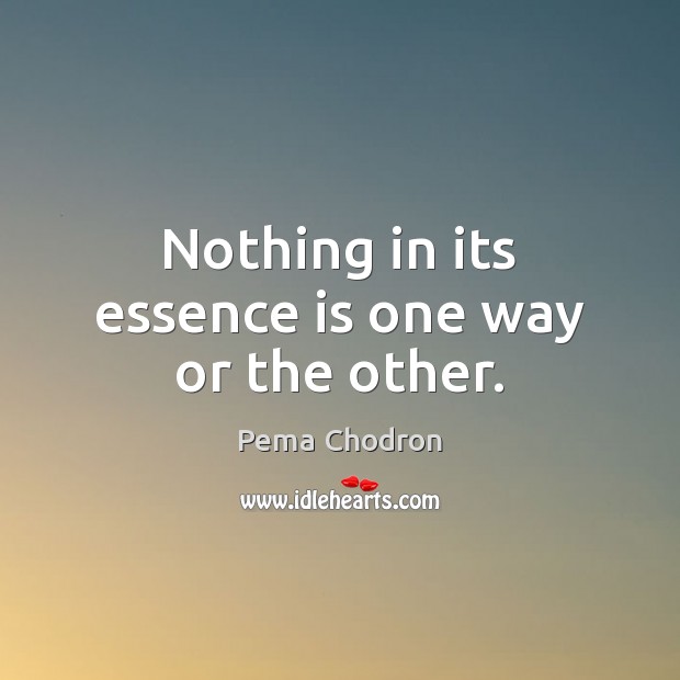 Nothing in its essence is one way or the other. Pema Chodron Picture Quote