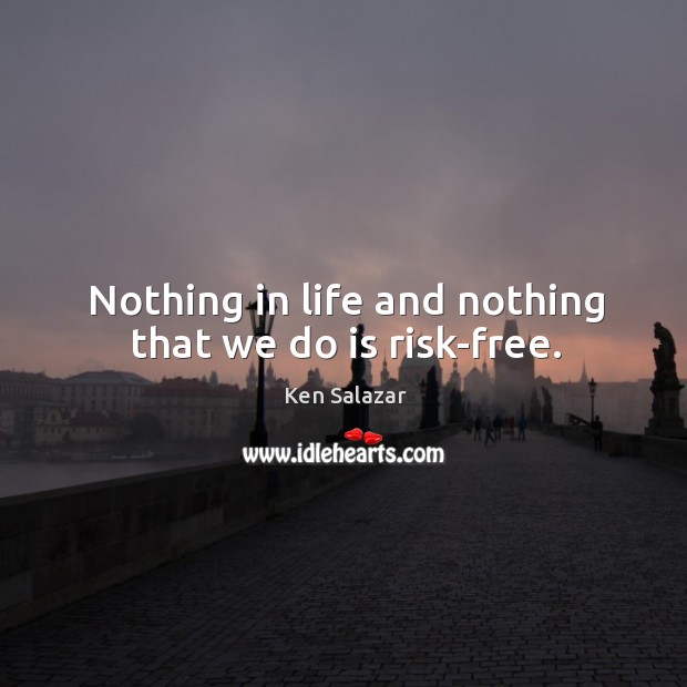 Nothing in life and nothing that we do is risk-free. Ken Salazar Picture Quote
