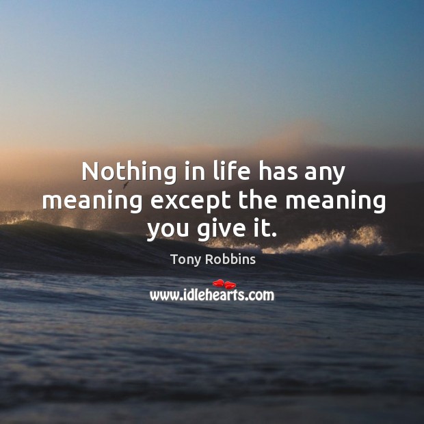 Nothing in life has any meaning except the meaning you give it. Tony Robbins Picture Quote