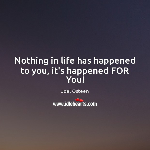 Nothing in life has happened to you, it’s happened FOR You! Image