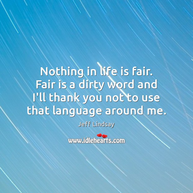 Nothing in life is fair. Fair is a dirty word and I’ll Jeff Lindsay Picture Quote