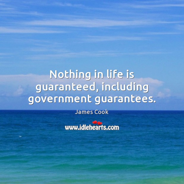 Nothing in life is guaranteed, including government guarantees. James Cook Picture Quote