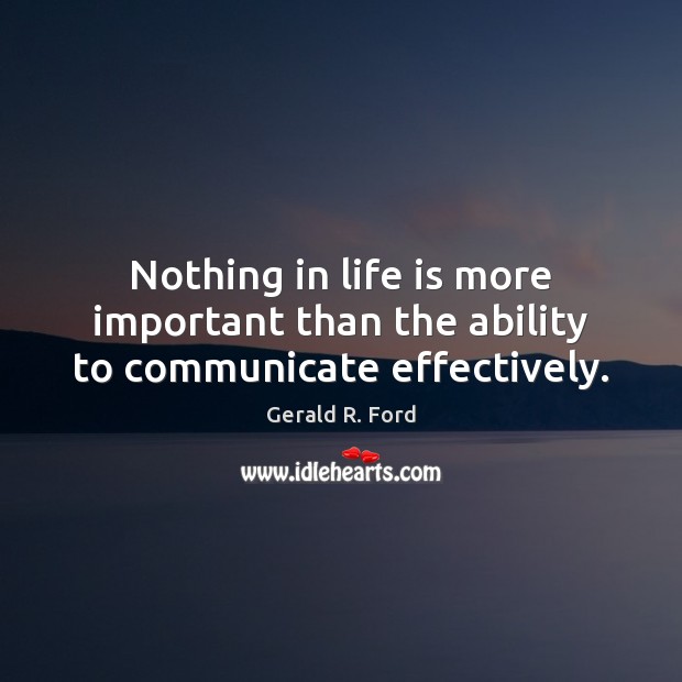 Nothing in life is more important than the ability to communicate effectively. Gerald R. Ford Picture Quote