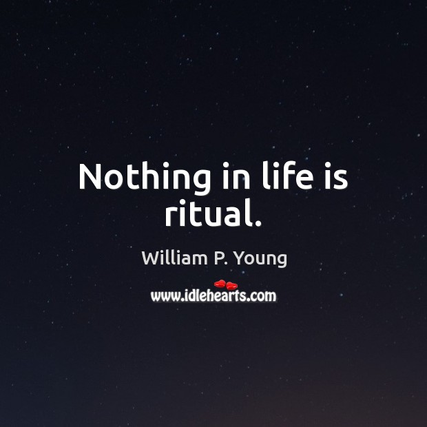 Nothing in life is ritual. Image