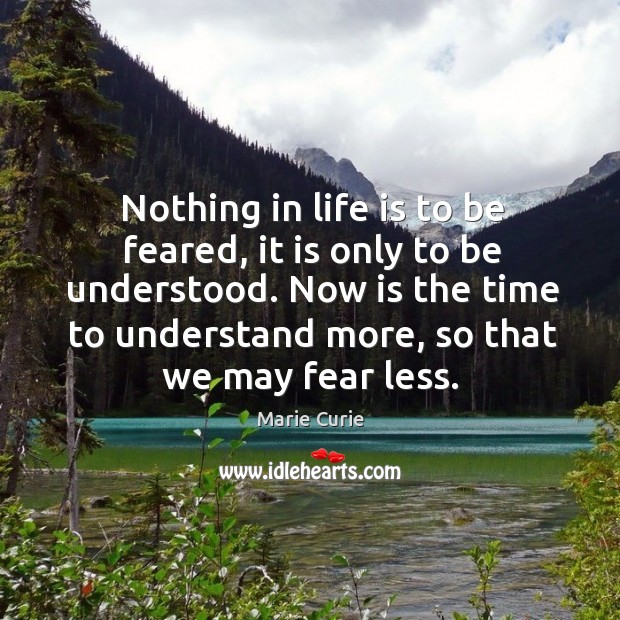Nothing in life is to be feared, it is only to be understood. Marie Curie Picture Quote