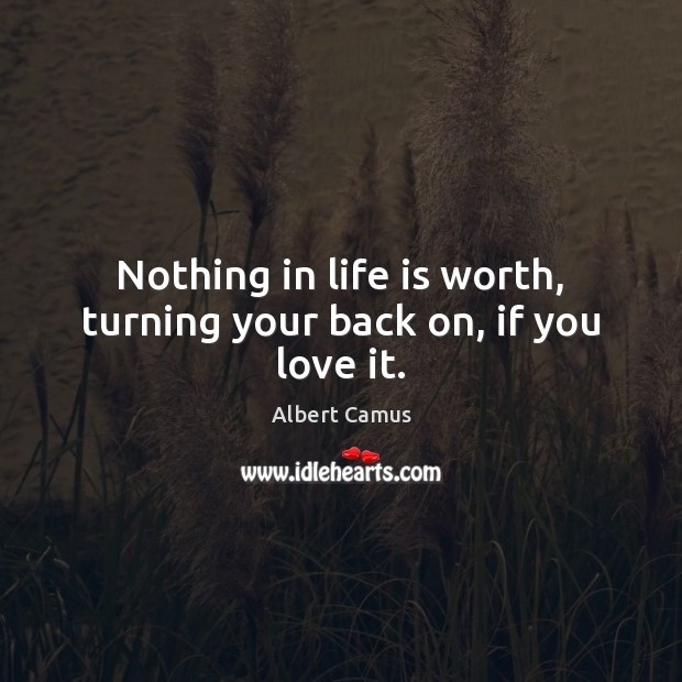 Nothing in life is worth, turning your back on, if you love it. Albert Camus Picture Quote