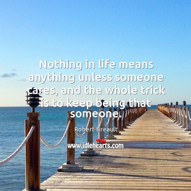 Nothing in life means anything unless someone cares, and the whole trick Robert Breault Picture Quote