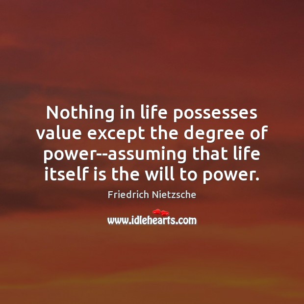 Nothing in life possesses value except the degree of power–assuming that life Image