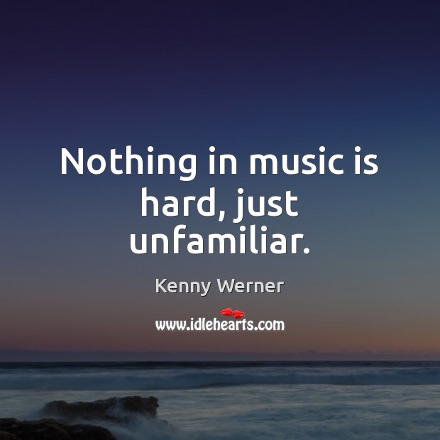 Nothing in music is hard, just unfamiliar. Kenny Werner Picture Quote