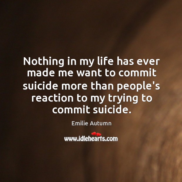Nothing in my life has ever made me want to commit suicide Emilie Autumn Picture Quote