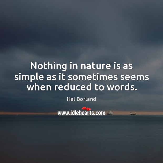 Nothing in nature is as simple as it sometimes seems when reduced to words. Hal Borland Picture Quote