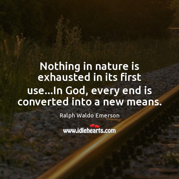 Nothing in nature is exhausted in its first use…In God, every Ralph Waldo Emerson Picture Quote