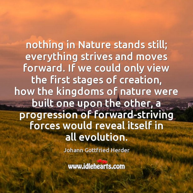Nothing in Nature stands still; everything strives and moves forward. If we Johann Gottfried Herder Picture Quote