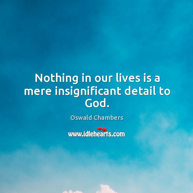 Nothing in our lives is a mere insignificant detail to God. Oswald Chambers Picture Quote