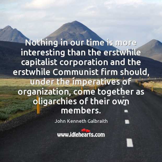 Nothing in our time is more interesting than the erstwhile capitalist corporation John Kenneth Galbraith Picture Quote