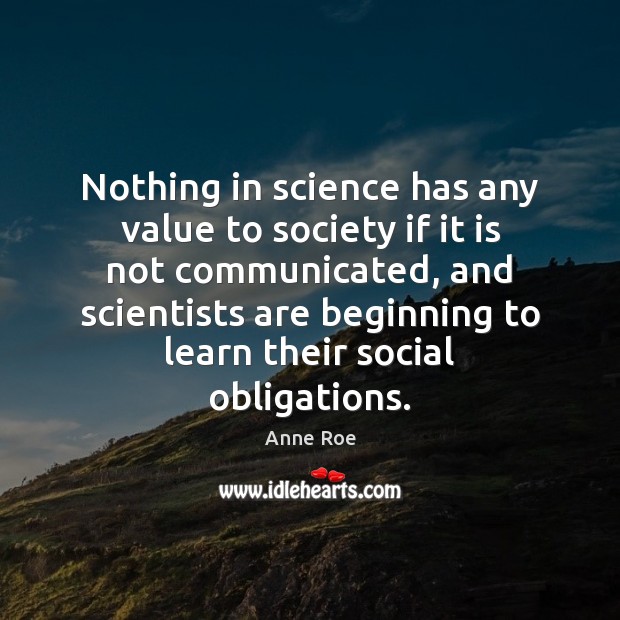 Nothing in science has any value to society if it is not Anne Roe Picture Quote