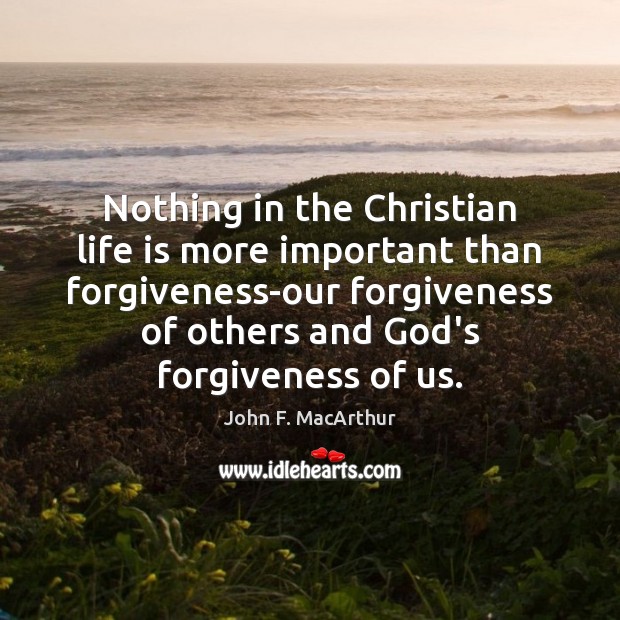 Nothing in the Christian life is more important than forgiveness-our forgiveness of John F. MacArthur Picture Quote