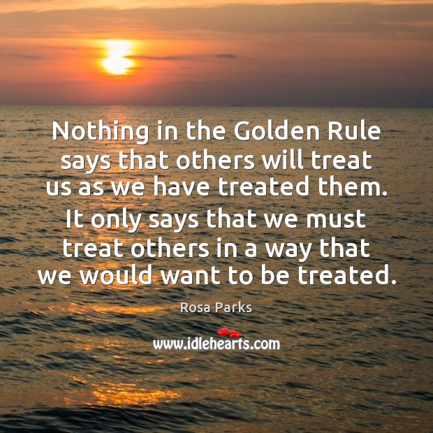 Nothing in the Golden Rule says that others will treat us as Image