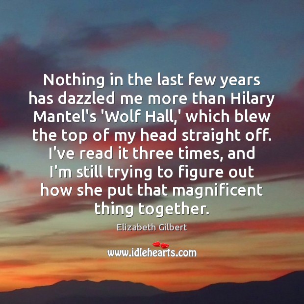 Nothing in the last few years has dazzled me more than Hilary Elizabeth Gilbert Picture Quote