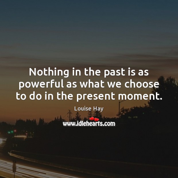 Nothing in the past is as powerful as what we choose to do in the present moment. Louise Hay Picture Quote