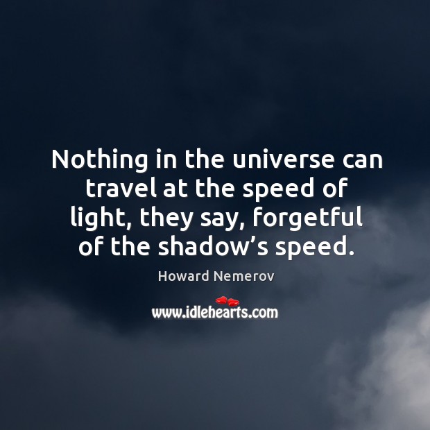 Nothing in the universe can travel at the speed of light, they say, forgetful of the shadow’s speed. Howard Nemerov Picture Quote