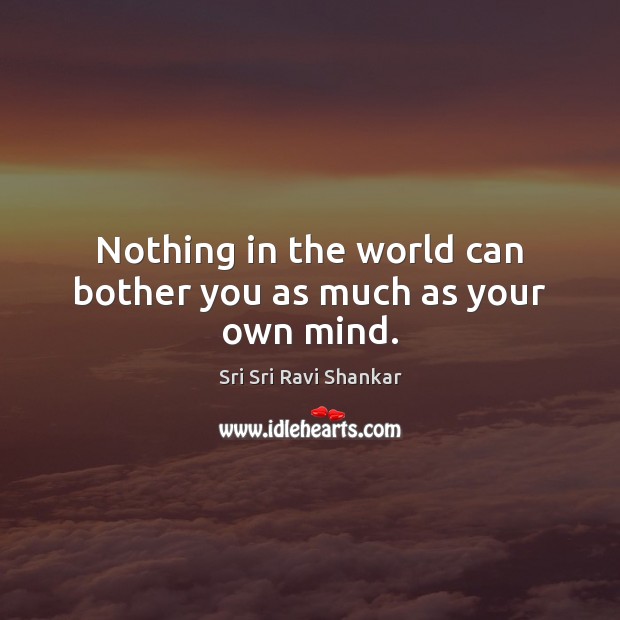 Nothing in the world can bother you as much as your own mind. Sri Sri Ravi Shankar Picture Quote