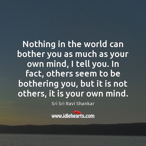 Nothing in the world can bother you as much as your own Sri Sri Ravi Shankar Picture Quote
