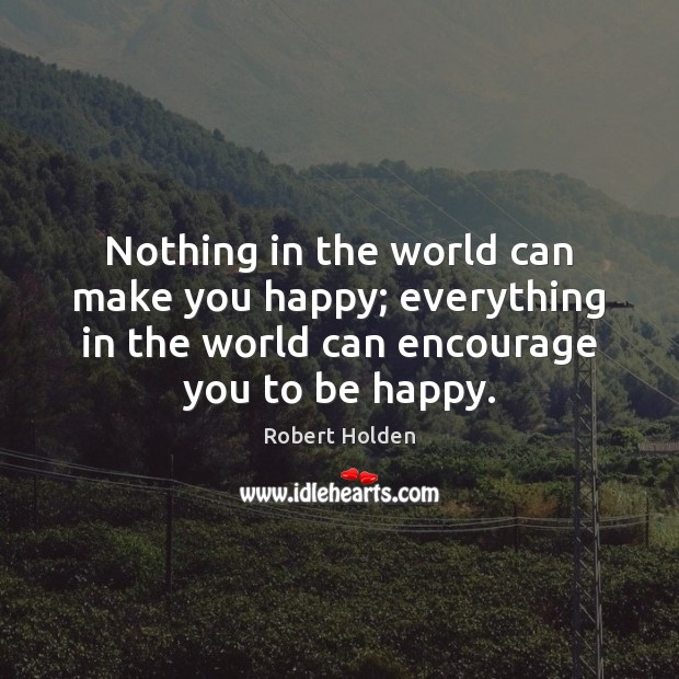 Nothing in the world can make you happy; everything in the world Robert Holden Picture Quote