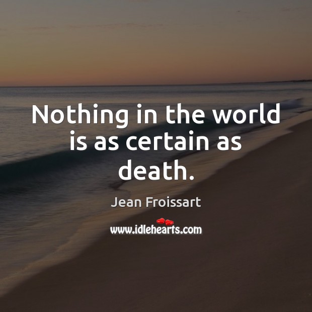 Nothing in the world is as certain as death. Jean Froissart Picture Quote