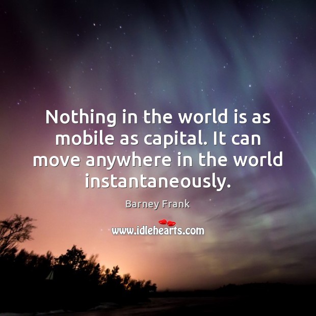 Nothing in the world is as mobile as capital. It can move Barney Frank Picture Quote