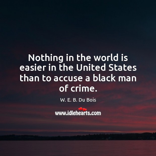 Nothing in the world is easier in the United States than to accuse a black man of crime. Image