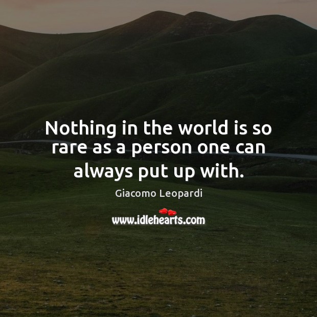 Nothing in the world is so rare as a person one can always put up with. Giacomo Leopardi Picture Quote
