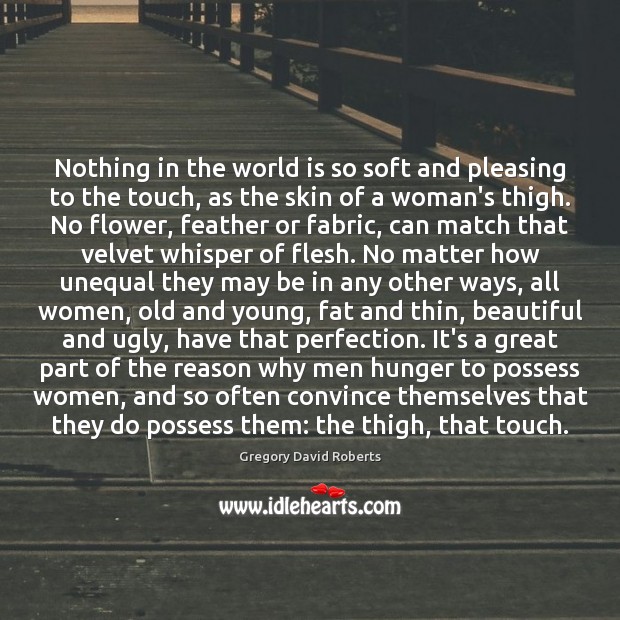 Nothing in the world is so soft and pleasing to the touch, Gregory David Roberts Picture Quote