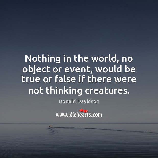 Nothing in the world, no object or event, would be true or Donald Davidson Picture Quote