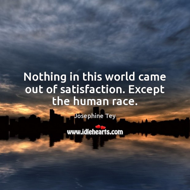 Nothing in this world came out of satisfaction. Except the human race. Josephine Tey Picture Quote