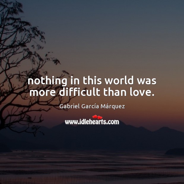 Nothing in this world was more difficult than love. Gabriel García Márquez Picture Quote