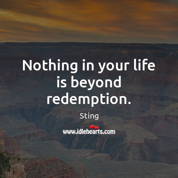 Nothing in your life is beyond redemption. Sting Picture Quote