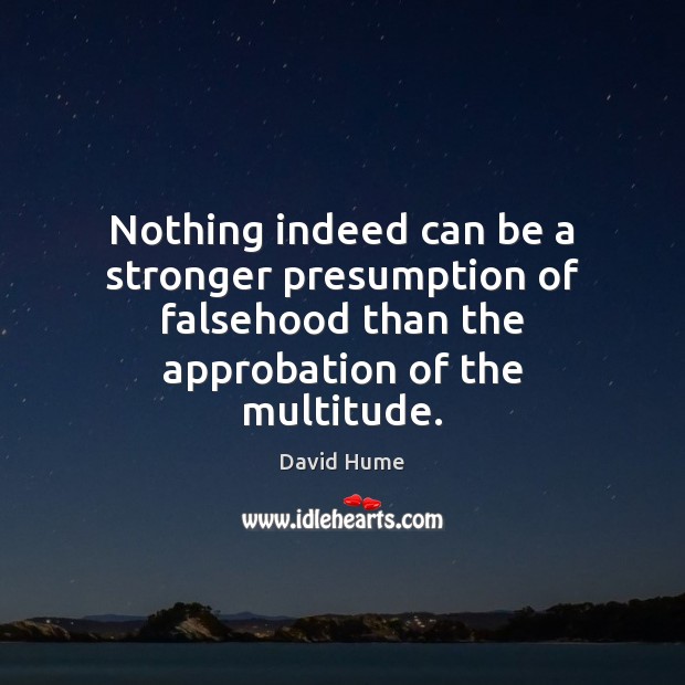 Nothing indeed can be a stronger presumption of falsehood than the approbation David Hume Picture Quote