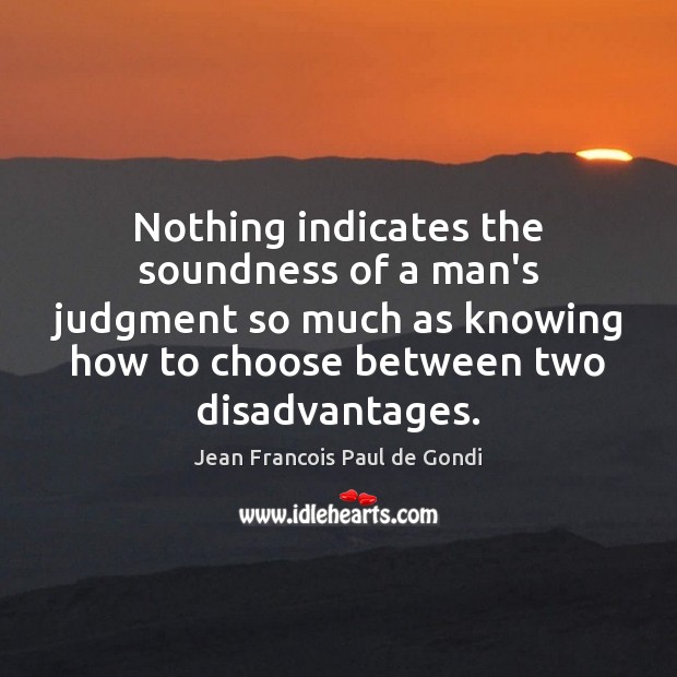 Nothing indicates the soundness of a man’s judgment so much as knowing Jean Francois Paul de Gondi Picture Quote
