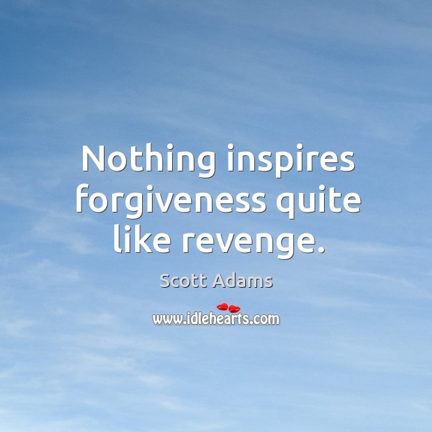 Nothing inspires forgiveness quite like revenge. Scott Adams Picture Quote