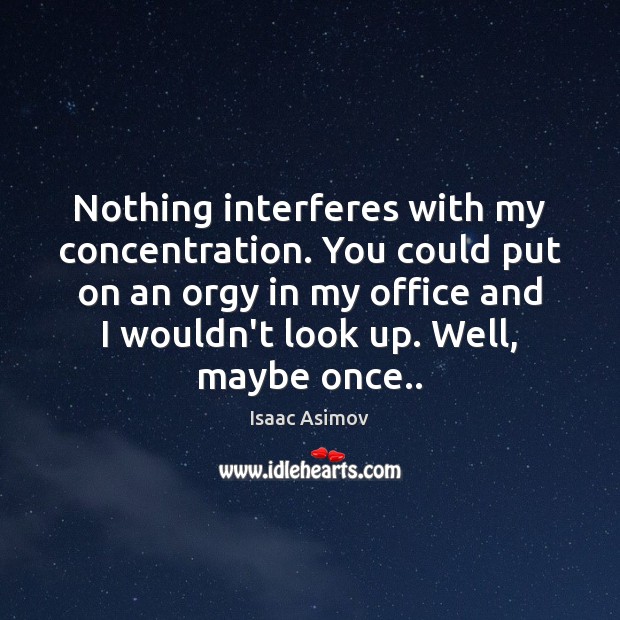 Nothing interferes with my concentration. You could put on an orgy in Isaac Asimov Picture Quote