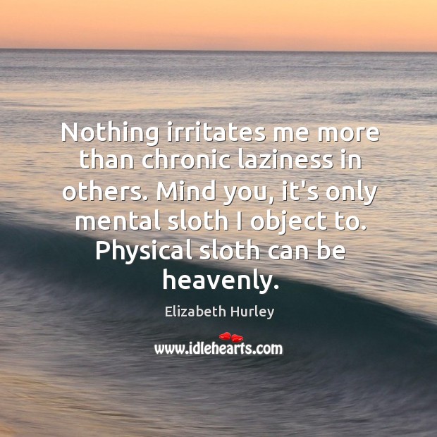 Nothing irritates me more than chronic laziness in others. Mind you, it’s Image