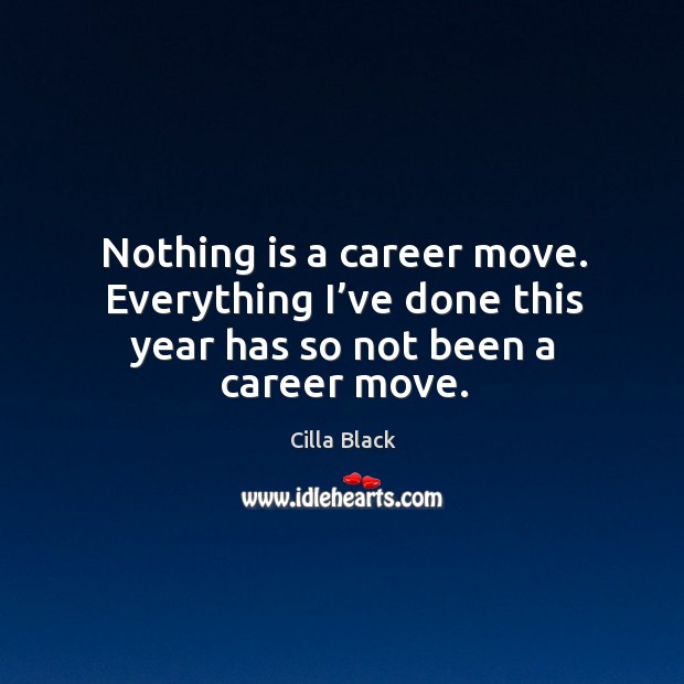 Nothing is a career move. Everything I’ve done this year has so not been a career move. Image