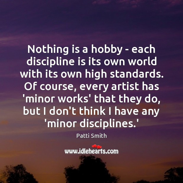 Nothing is a hobby – each discipline is its own world with Patti Smith Picture Quote